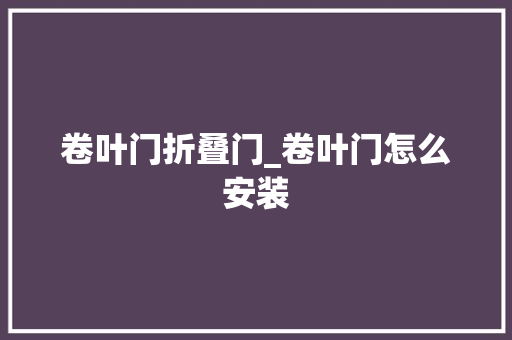 卷叶门折叠门_卷叶门怎么安装
