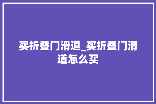 买折叠门滑道_买折叠门滑道怎么买