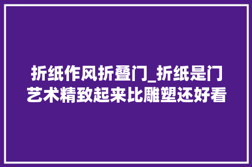 折纸作风折叠门_折纸是门艺术精致起来比雕塑还好看
