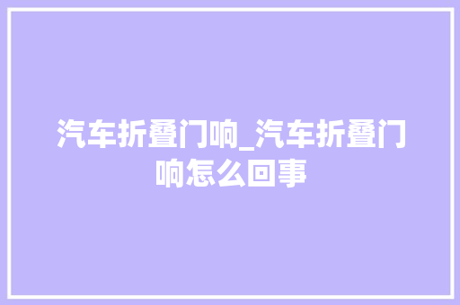 汽车折叠门响_汽车折叠门响怎么回事