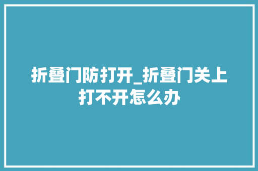 折叠门防打开_折叠门关上打不开怎么办