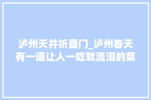 泸州天井折叠门_泸州春天有一道让人一吃就流泪的菜比折耳根还强暴一试难忘