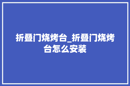 折叠门烧烤台_折叠门烧烤台怎么安装
