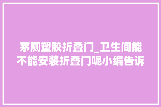 茅厕塑胶折叠门_卫生间能不能安装折叠门呢小编告诉你