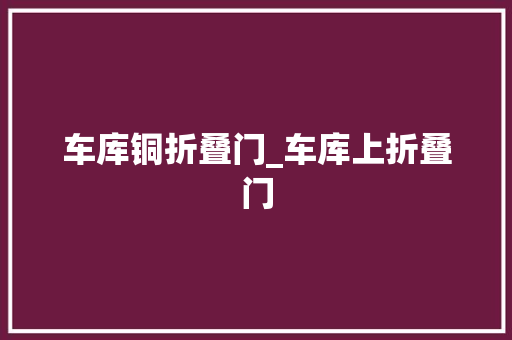 车库铜折叠门_车库上折叠门
