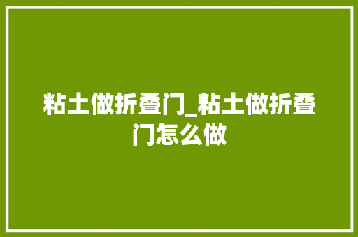 粘土做折叠门_粘土做折叠门怎么做