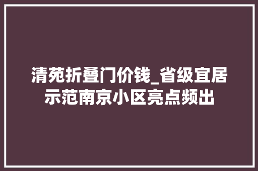 清苑折叠门价钱_省级宜居示范南京小区亮点频出