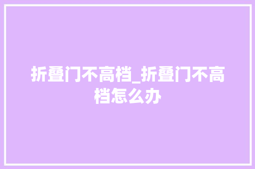 折叠门不高档_折叠门不高档怎么办