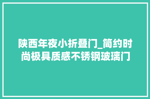 陕西年夜小折叠门_简约时尚极具质感不锈钢玻璃门