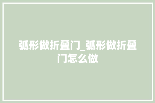 弧形做折叠门_弧形做折叠门怎么做