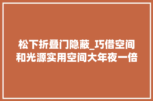 松下折叠门隐蔽_巧借空间和光源实用空间大年夜一倍