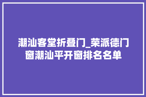潮汕客堂折叠门_荣派德门窗潮汕平开窗排名名单