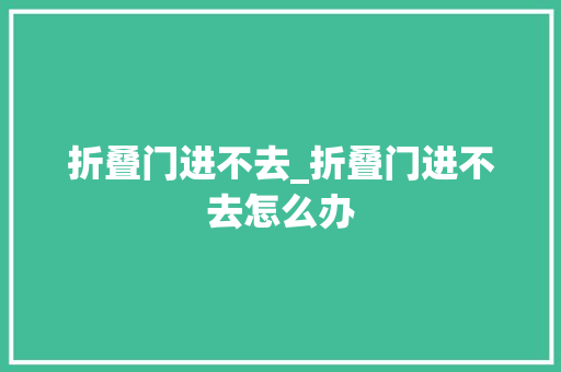 折叠门进不去_折叠门进不去怎么办