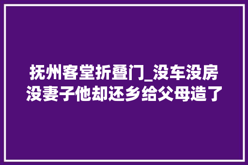 抚州客堂折叠门_没车没房没妻子他却还乡给父母造了栋养老房