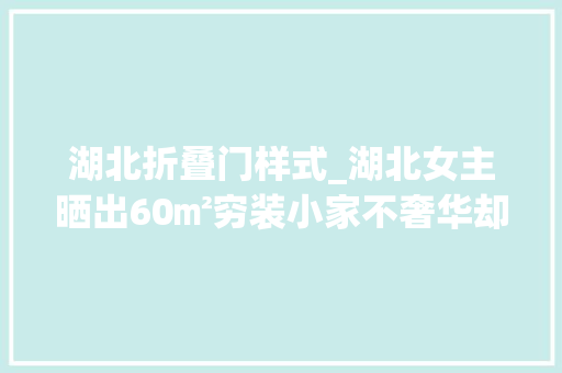 湖北折叠门样式_湖北女主晒出60㎡穷装小家不奢华却干净又治愈令人倾慕