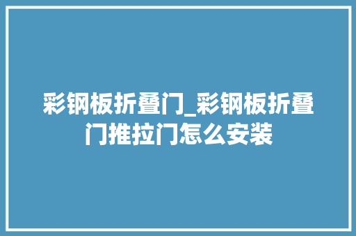 彩钢板折叠门_彩钢板折叠门推拉门怎么安装