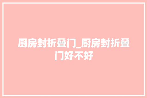厨房封折叠门_厨房封折叠门好不好