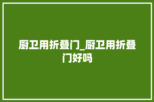 厨卫用折叠门_厨卫用折叠门好吗