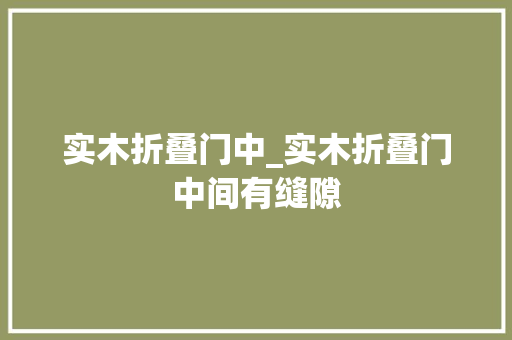 实木折叠门中_实木折叠门中间有缝隙