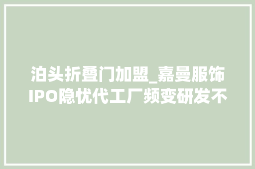 泊头折叠门加盟_嘉曼服饰IPO隐忧代工厂频变研发不足