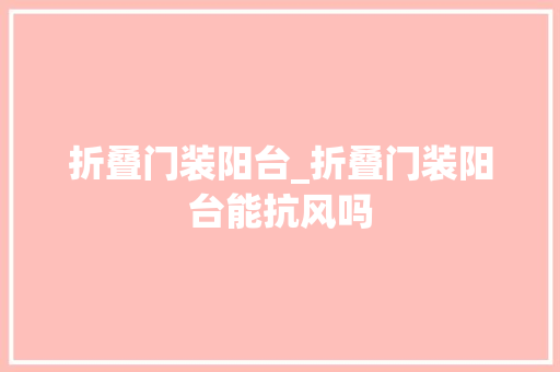 折叠门装阳台_折叠门装阳台能抗风吗