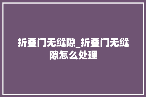 折叠门无缝隙_折叠门无缝隙怎么处理