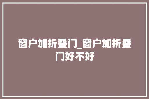 窗户加折叠门_窗户加折叠门好不好