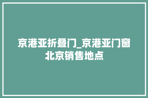 京港亚折叠门_京港亚门窗北京销售地点