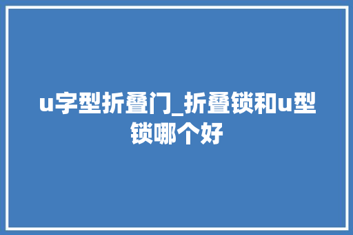 u字型折叠门_折叠锁和u型锁哪个好