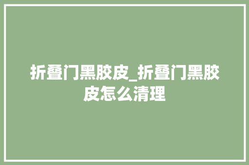 折叠门黑胶皮_折叠门黑胶皮怎么清理