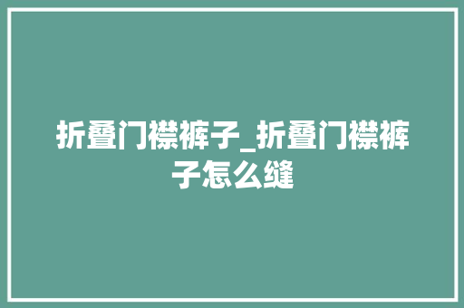 折叠门襟裤子_折叠门襟裤子怎么缝