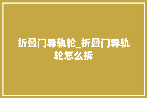 折叠门导轨轮_折叠门导轨轮怎么拆