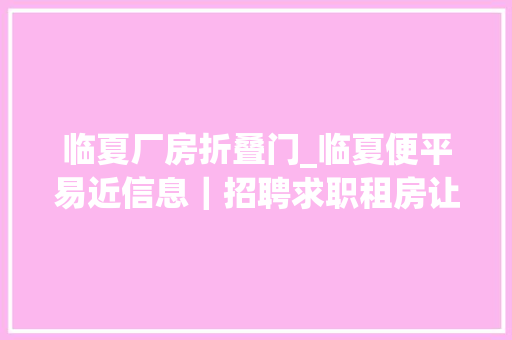 临夏厂房折叠门_临夏便平易近信息｜招聘求职租房让渡｜本人有一营业中的手抓馆让渡楼上楼下楼上是包厢雅坐总共有400多平方房租便宜