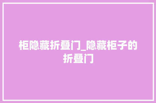 柜隐藏折叠门_隐藏柜子的折叠门