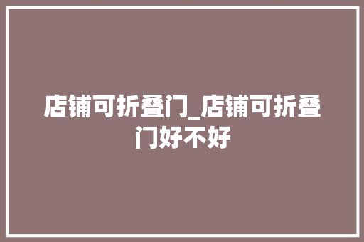 店铺可折叠门_店铺可折叠门好不好