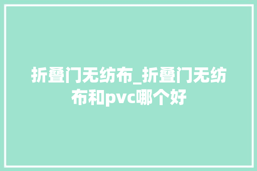 折叠门无纺布_折叠门无纺布和pvc哪个好