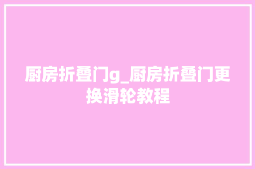 厨房折叠门g_厨房折叠门更换滑轮教程