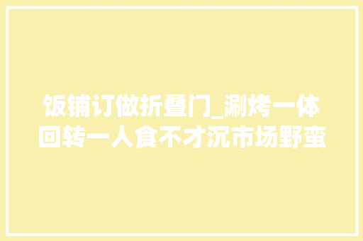 饭铺订做折叠门_涮烤一体回转一人食不才沉市场野蛮成长