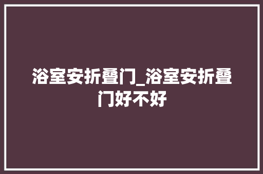 浴室安折叠门_浴室安折叠门好不好