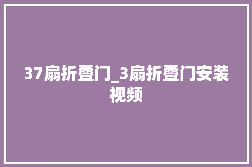37扇折叠门_3扇折叠门安装视频
