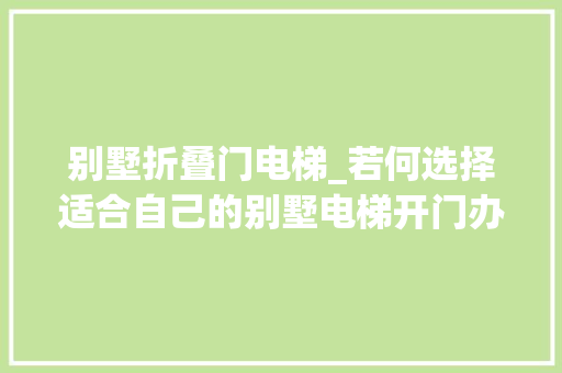 别墅折叠门电梯_若何选择适合自己的别墅电梯开门办法