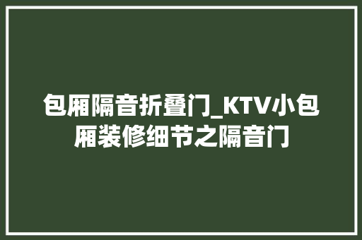 包厢隔音折叠门_KTV小包厢装修细节之隔音门