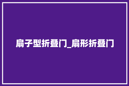 扇子型折叠门_扇形折叠门