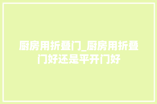 厨房用折叠门_厨房用折叠门好还是平开门好