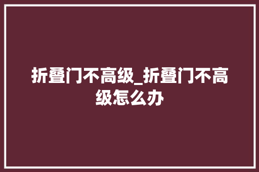 折叠门不高级_折叠门不高级怎么办