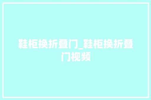 鞋柜换折叠门_鞋柜换折叠门视频