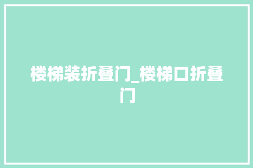 楼梯装折叠门_楼梯口折叠门