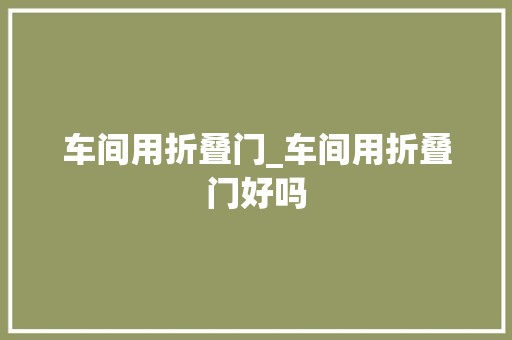 车间用折叠门_车间用折叠门好吗
