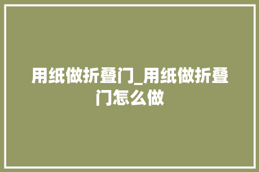 用纸做折叠门_用纸做折叠门怎么做