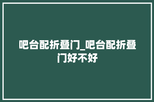吧台配折叠门_吧台配折叠门好不好